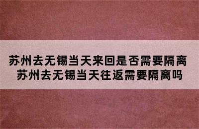 苏州去无锡当天来回是否需要隔离 苏州去无锡当天往返需要隔离吗